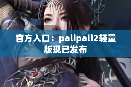 官方入口：palipali2轻量版现已发布