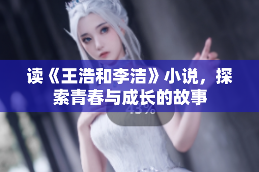 读《王浩和李洁》小说，探索青春与成长的故事