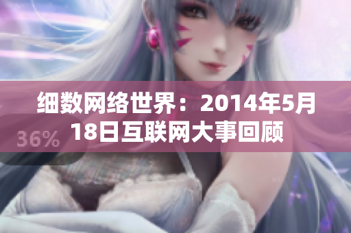 细数网络世界：2014年5月18日互联网大事回顾