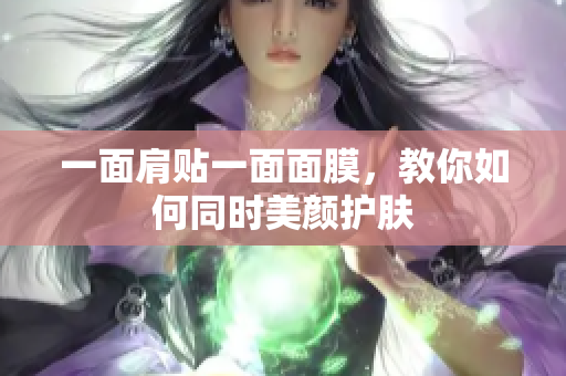 一面肩贴一面面膜，教你如何同时美颜护肤