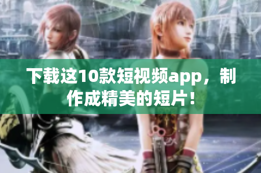 下载这10款短视频app，制作成精美的短片！