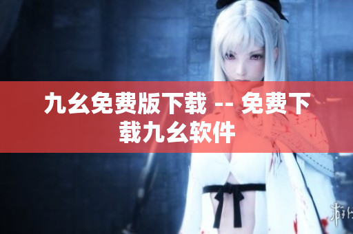 九幺免费版下载 -- 免费下载九幺软件