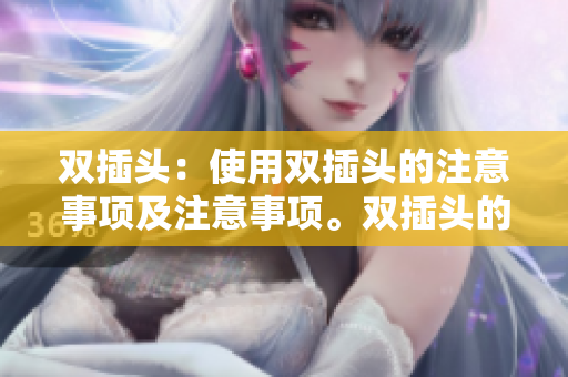 双插头：使用双插头的注意事项及注意事项。双插头的使用和注意事项