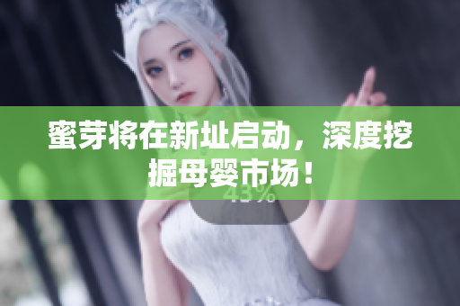 蜜芽将在新址启动，深度挖掘母婴市场！