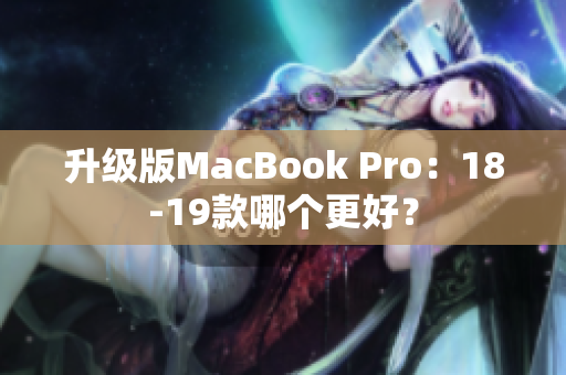 升级版MacBook Pro：18-19款哪个更好？