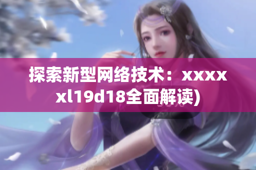 探索新型网络技术：xxxxxl19d18全面解读)