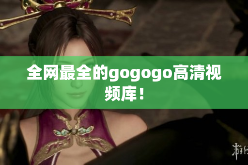 全网最全的gogogo高清视频库！