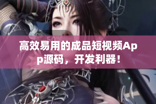 高效易用的成品短视频App源码，开发利器！