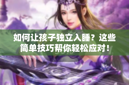 如何让孩子独立入睡？这些简单技巧帮你轻松应对！