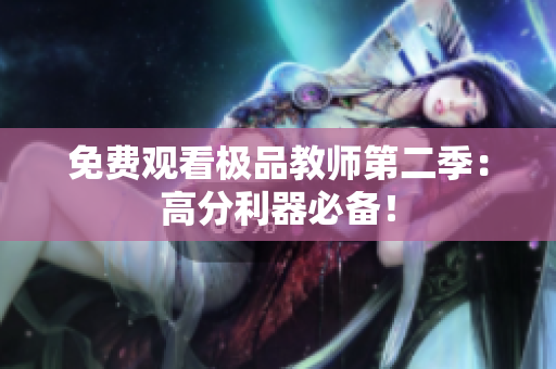 免费观看极品教师第二季：高分利器必备！
