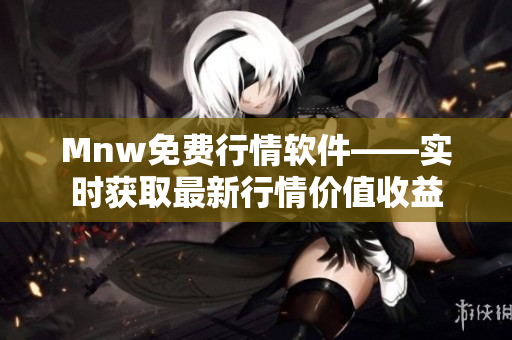 Mnw免费行情软件——实时获取最新行情价值收益