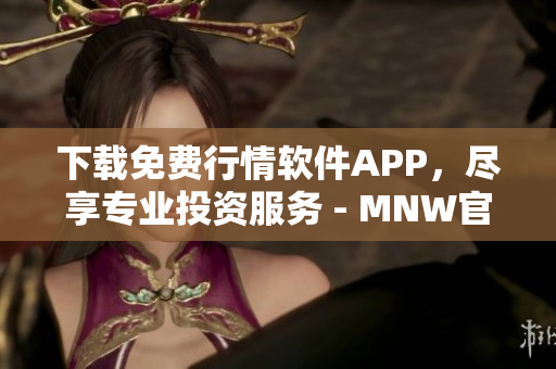 下载免费行情软件APP，尽享专业投资服务 - MNW官网