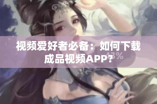 视频爱好者必备：如何下载成品视频APP？