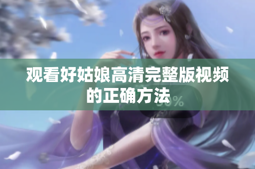 观看好姑娘高清完整版视频的正确方法