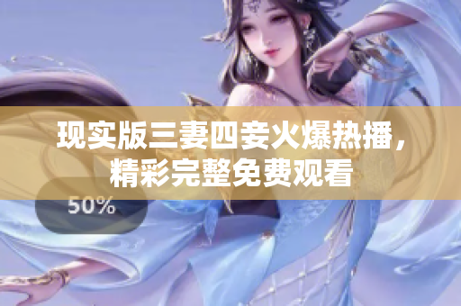 现实版三妻四妾火爆热播，精彩完整免费观看