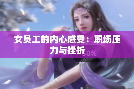 女员工的内心感受：职场压力与挫折