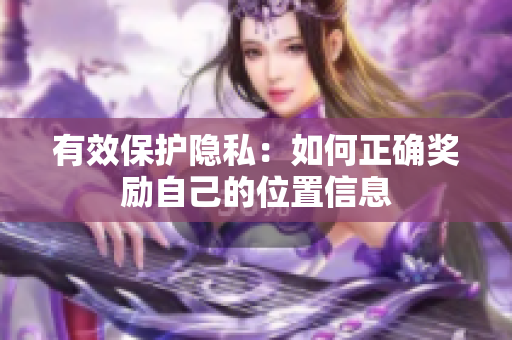 有效保护隐私：如何正确奖励自己的位置信息