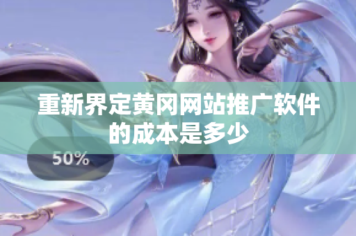 重新界定黄冈网站推广软件的成本是多少