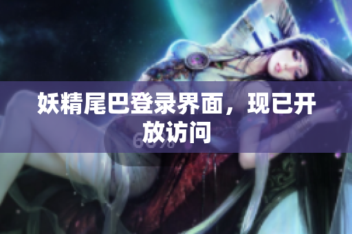 妖精尾巴登录界面，现已开放访问