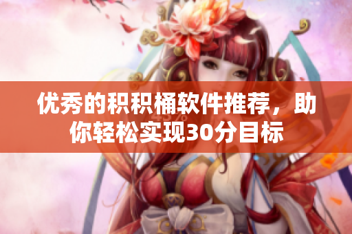 优秀的积积桶软件推荐，助你轻松实现30分目标
