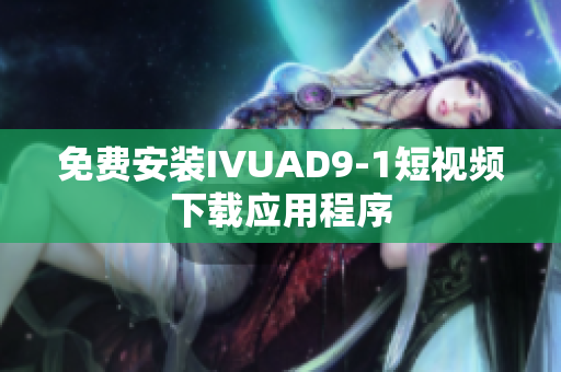 免费安装IVUAD9-1短视频下载应用程序