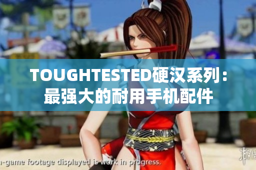 TOUGHTESTED硬汉系列：最强大的耐用手机配件