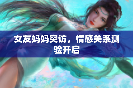 女友妈妈突访，情感关系测验开启