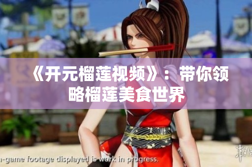 《开元榴莲视频》：带你领略榴莲美食世界