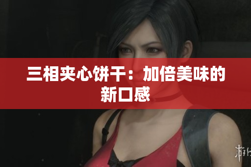 三相夹心饼干：加倍美味的新口感