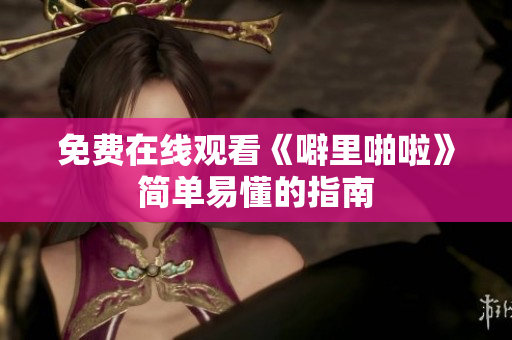 免费在线观看《噼里啪啦》简单易懂的指南