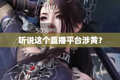 听说这个直播平台涉黄？