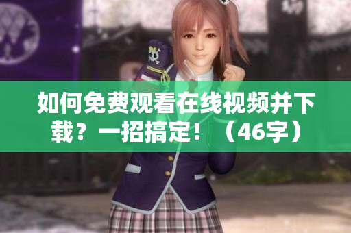 如何免费观看在线视频并下载？一招搞定！（46字）
