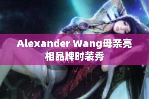 Alexander Wang母亲亮相品牌时装秀