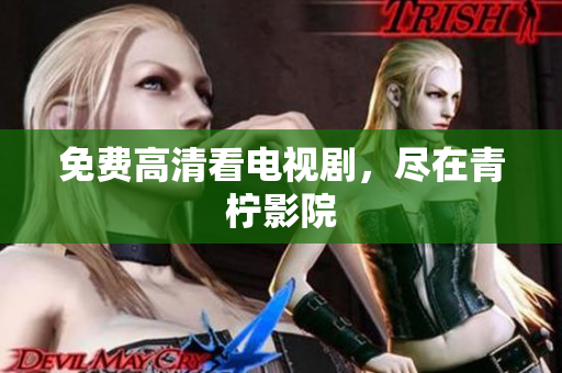免费高清看电视剧，尽在青柠影院