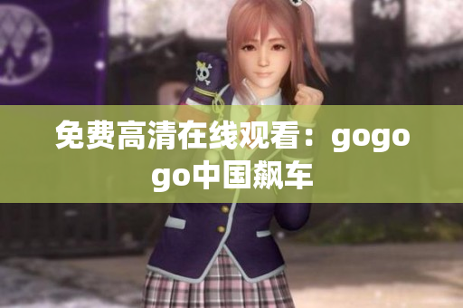 免费高清在线观看：gogogo中国飙车