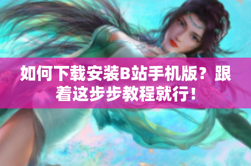 如何下载安装B站手机版？跟着这步步教程就行！