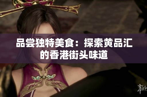 品尝独特美食：探索黄品汇的香港街头味道