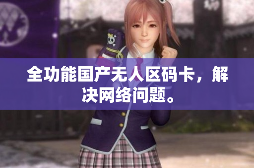 全功能国产无人区码卡，解决网络问题。