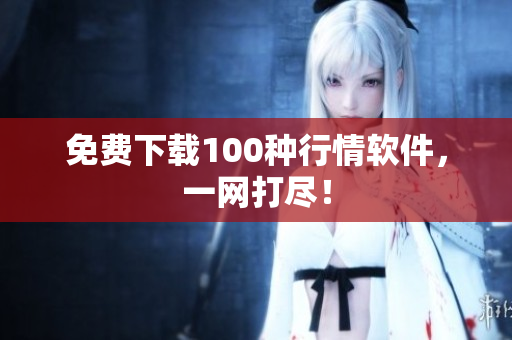 免费下载100种行情软件，一网打尽！