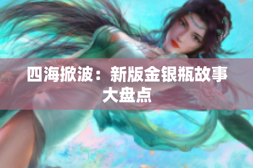 四海掀波：新版金银瓶故事大盘点