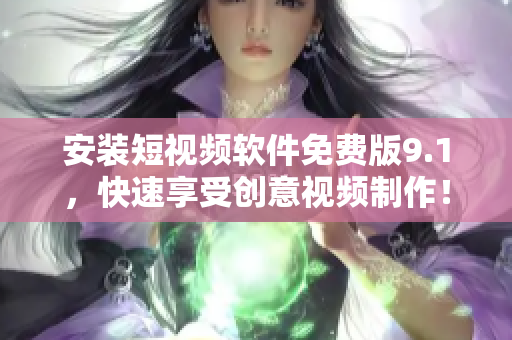 安装短视频软件免费版9.1，快速享受创意视频制作！