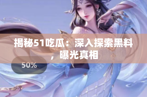 揭秘51吃瓜：深入探索黑料，曝光真相
