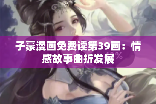 子豪漫画免费读第39画：情感故事曲折发展