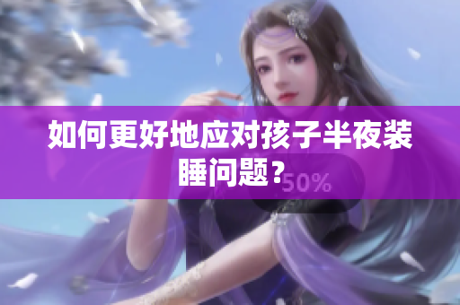 如何更好地应对孩子半夜装睡问题？