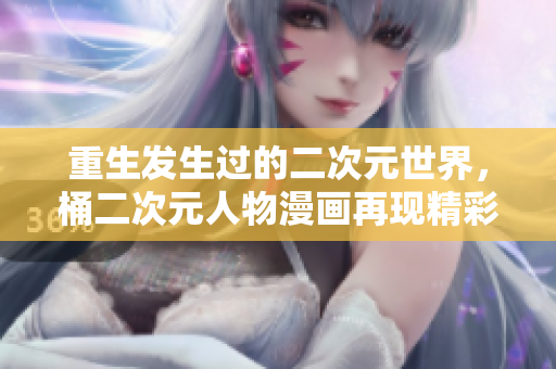 重生发生过的二次元世界，桶二次元人物漫画再现精彩！