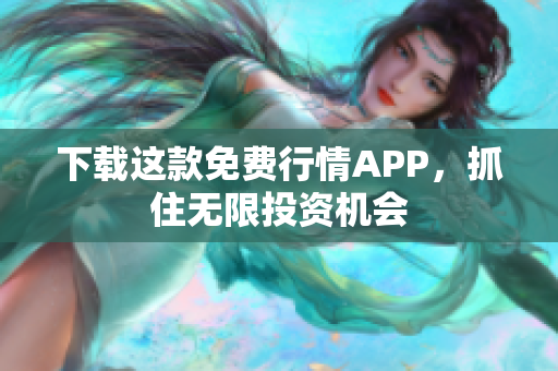 下载这款免费行情APP，抓住无限投资机会