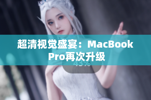超清视觉盛宴：MacBook Pro再次升级