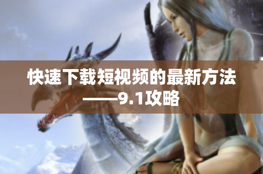 快速下载短视频的最新方法——9.1攻略