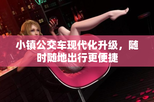 小镇公交车现代化升级，随时随地出行更便捷