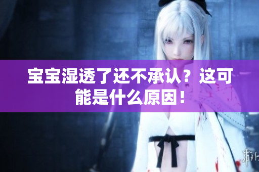 宝宝湿透了还不承认？这可能是什么原因！